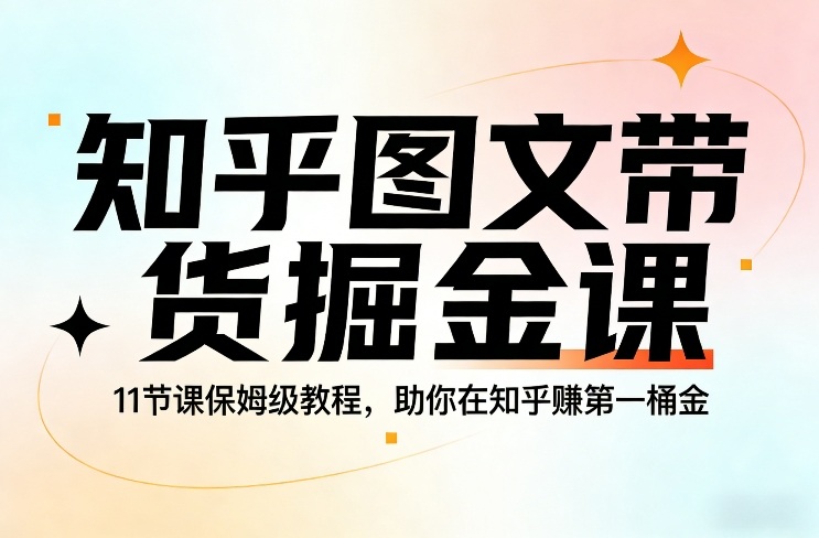 知乎图文带货掘金课，11节课保姆级教程，助你在知乎賺第一桶金-hl998