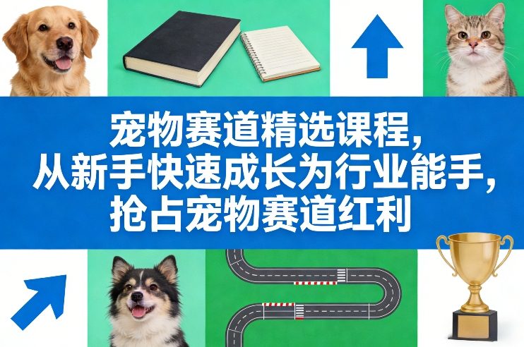 宠物赛道精选课程，从新手快速成长为行业能手，抢占宠物赛道红利-hl998