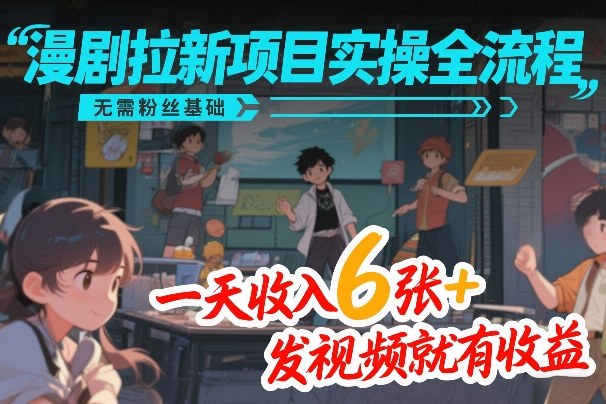 漫剧拉新项目实操全流程，无需粉丝基础，一天收入6张+，发视频就有收益-hl998