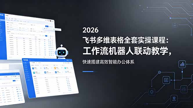 2026飞书多维表格全套实操课程：工作流机器人联动教学，快速搭建高效智能办公体系-hl998