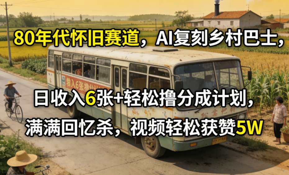 80年代怀旧赛道，AI复刻乡村巴士，日收入6张+轻松撸分成计划，满满回忆杀，视频轻松获赞5W-hl998