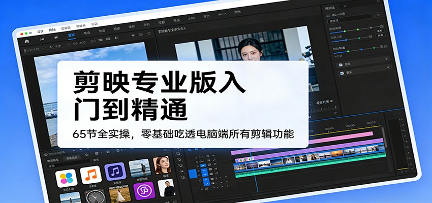 剪映专业版入门到精通，65节全实操，零基础吃透电脑端所有剪辑功能-hl998