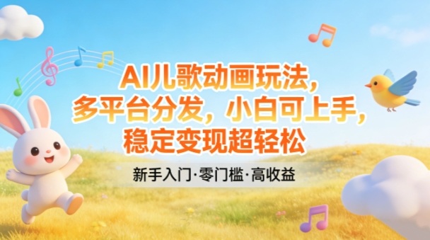 AI儿歌动画玩法，多平台分发，小白可上手，稳定变现超轻松-hl998