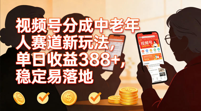 视频号分成中老年人赛道新玩法，单日收益388，稳定易落地-hl998