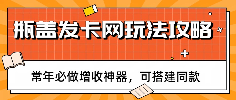 瓶盖发卡网玩法攻略，常年必做增收神器，可搭建同款-hl998