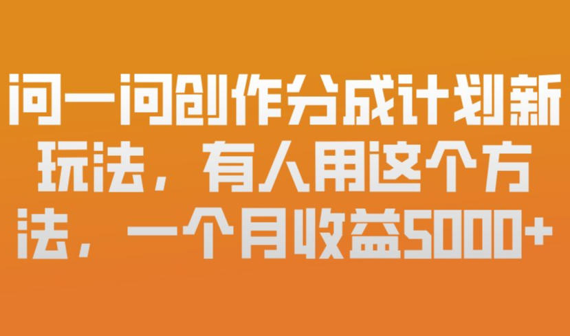 问一问创作分成计划新玩法，有人用这个方法，一个月收益5k，新手友好，有微信就能做【揭秘】-hl998