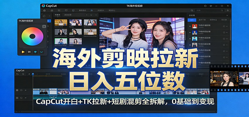 海外剪映拉新日入五位数：CapCut开白+TK拉新+短剧混剪全拆解，0基础到变现-hl998