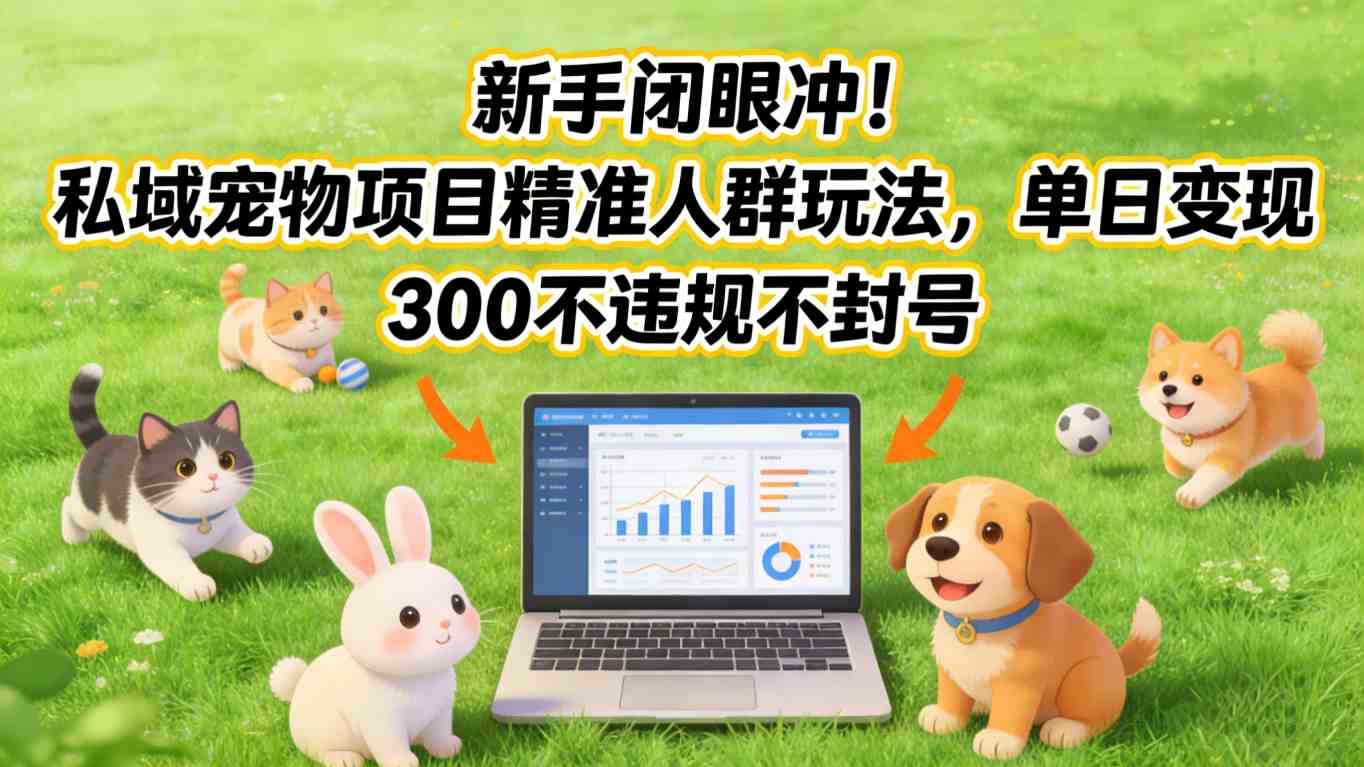 新手闭眼冲！私域宠物项目精准人群玩法，单日变现3张不违规不封号-hl998