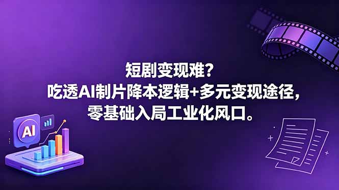 短剧变现难？吃透AI制片降本逻辑+多元变现途径，零基础入局工业化风口-hl998