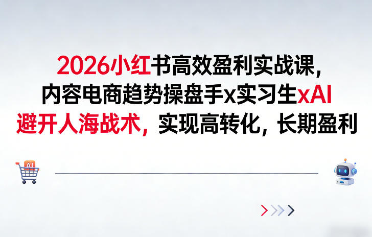 2026小红书高效盈利实战课，内容电商趋势操盘手x实习生xAI，避开人海战术，实现高转化，长期盈利-hl998