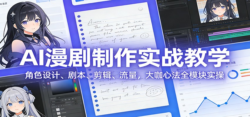 AI 漫剧制作实战教学：角色设计、剧本、剪辑、流量，大咖心法全模块实操-hl998