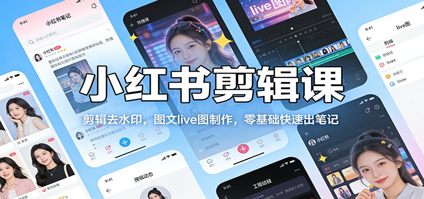 小红书剪辑课：剪辑去水印，图文live图制作，零基础快速出笔记-hl998