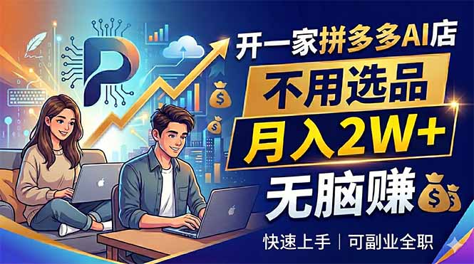 开一家拼多多AI店，不用选品，月入2W+，无脑赚，可副业全职-hl998