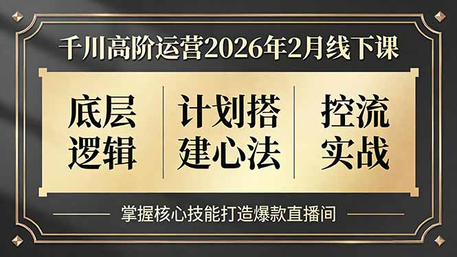 千川高阶运营2026年2月线下课，底层逻辑、计划搭建心法、控流实战，掌握核心技能打造爆款直播间-hl998