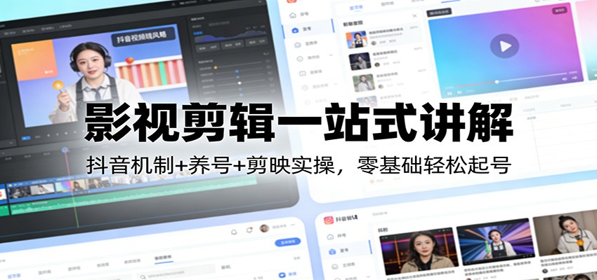 影视剪辑一站式讲解：抖音机制+养号+剪映实操，零基础轻松起号-hl998