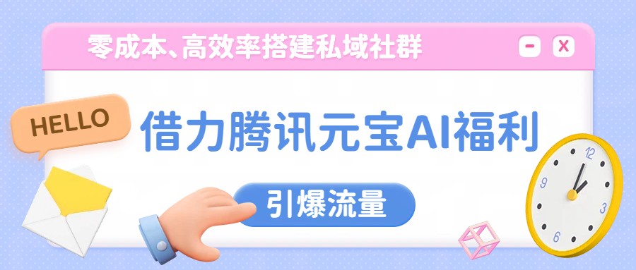 借力腾讯元宝AI福利，零成本、高效率搭建私域社群，引爆流量-hl998