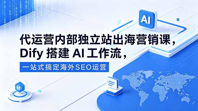 代运营内部独立站出海营销课，Dify搭建AI工作流，一站式搞定海外SEO运营-hl998