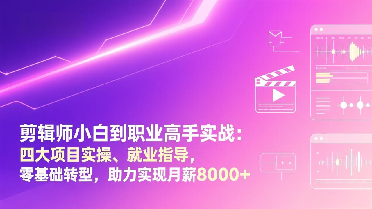剪辑师小白到职业高手实战：四大项目实操、就业指导，零基础转型，助力实现月薪8000+-hl998