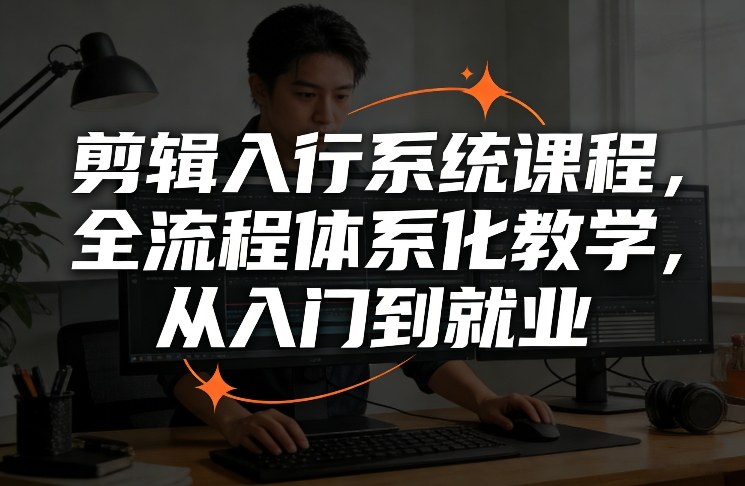 剪辑入行系统课程，全流程体系化教学，从入门到就业-hl998
