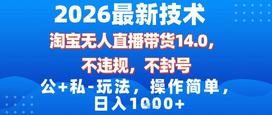 2026最新技术，淘宝无人直播带货14.0，不封号，不违规，公+私玩法，操作简单，日入1k【揭秘】-hl998