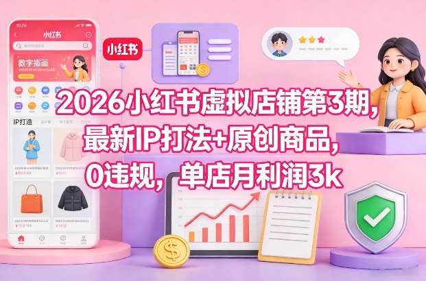 2026小红书虚拟店铺第3期，最新IP打法+原创商品，0违规，单店月利润3k+-hl998