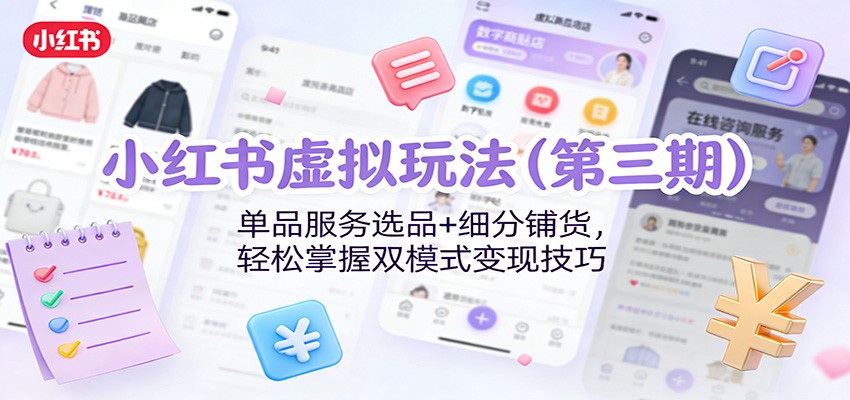 小红书虚拟玩法(第三期)：单品服务选品+细分铺货，轻松掌握双模式变现技巧-hl998