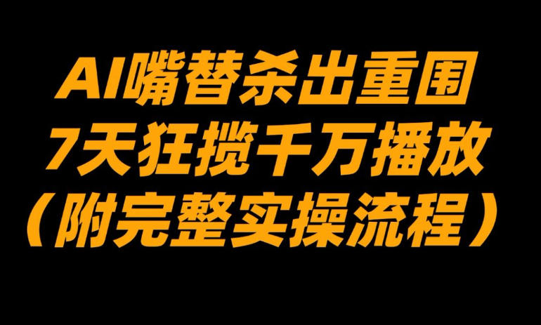 AI嘴替杀出重围，7天狂揽千万播放！(附完整实操流程)-hl998