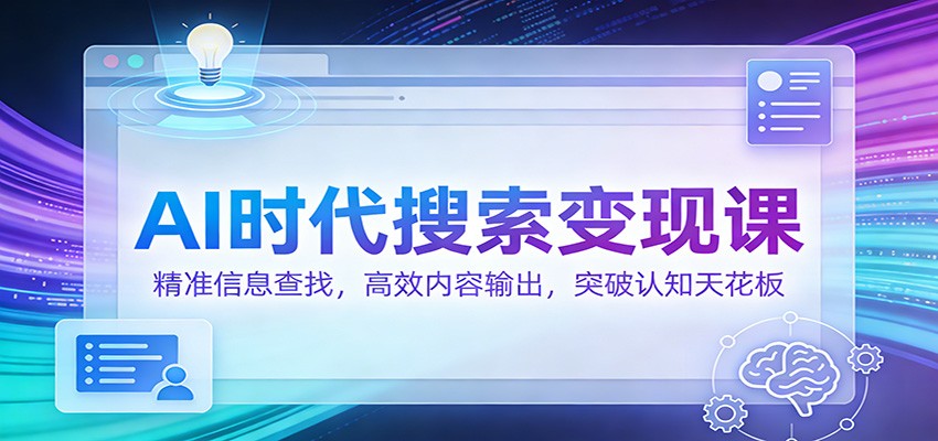 AI时代搜索变现课：精准信息查找，高效内容输出，突破认知天花板-hl998