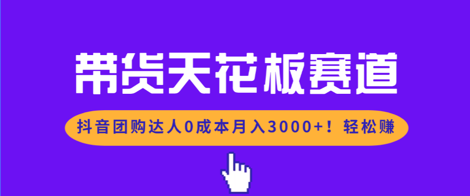 带货天花板赛道，抖音团购达人0成本月入3000+!轻松赚-hl998