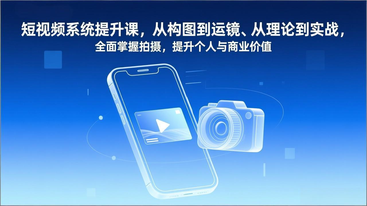 短视频系统提升课，从构图到运镜、从理论到实战，全面掌握拍摄，提升个人与商业价值-hl998