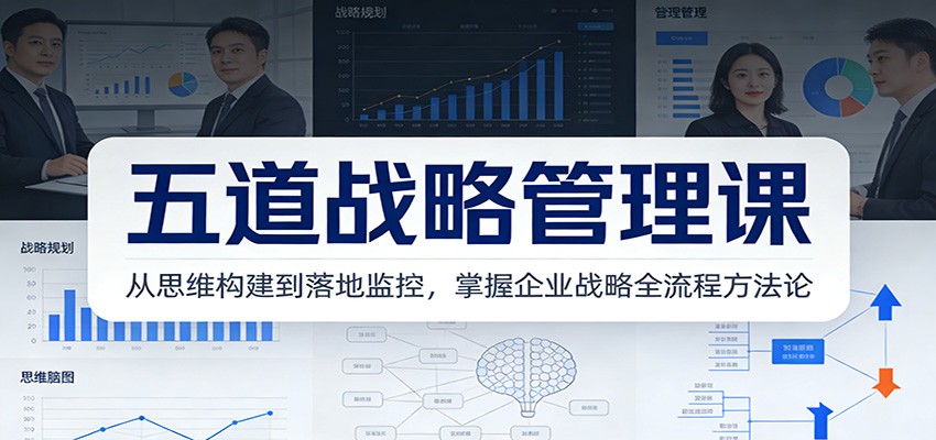 五道战略管理课：从思维构建到落地监控，掌握企业战略全流程方法论-hl998