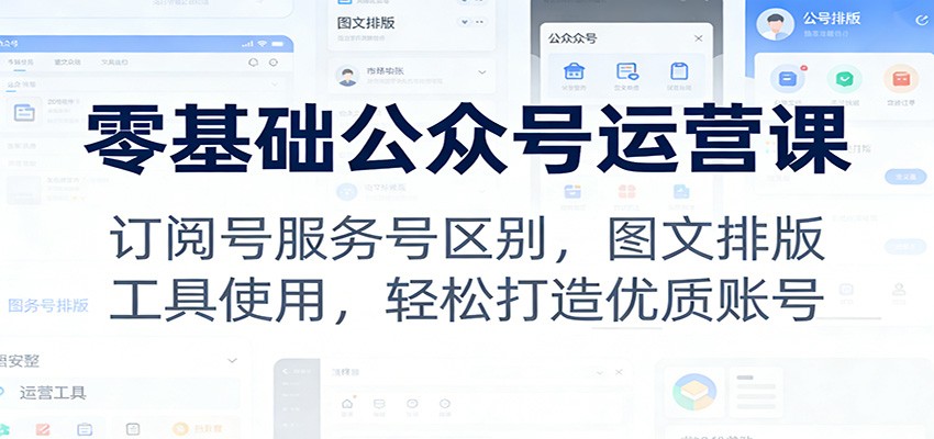 零基础公众号运营课：订阅号服务号区别，图文排版，工具使用，轻松打造优质账号-hl998