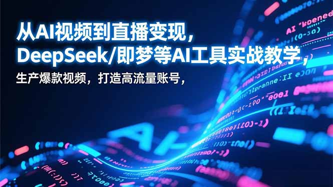 从AI视频到直播变现，DeepSeek/即梦等AI工具实战教学，生产爆款视频，打造高流量账号-hl998