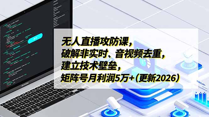 无人直播攻防课，破解非实时、音视频去重，建立技术壁垒，矩阵号月利润5万+(更新2026-hl998
