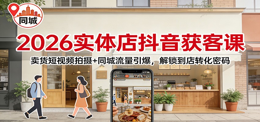 2026实体店抖音获客：卖货短视频拍摄+同城流量引爆，解锁到店转化密码-hl998