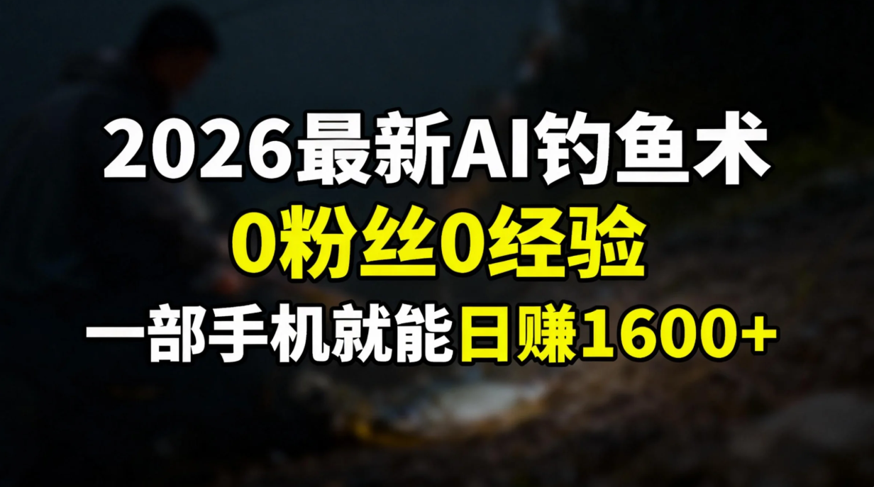 2026最新AI钓鱼术:0粉丝0经验，一部手机就能开启赚钱模式-hl998