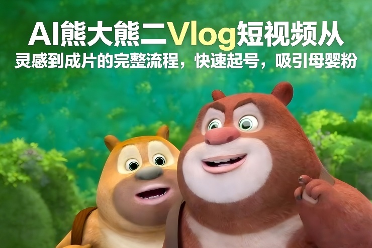 AI熊大熊二Vlog短视频从灵感到成片的完整流程，快速起号，吸引母婴粉-hl998