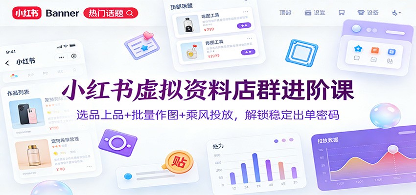 小红书虚拟资料店群进阶课：选品上品+批量作图+乘风投放，解锁稳定出单密码-hl998