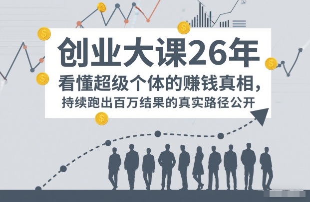 百万IP成交创业大课26年，看懂超级个体的賺钱真相，持续跑出百万结果的真实路径公开-hl998