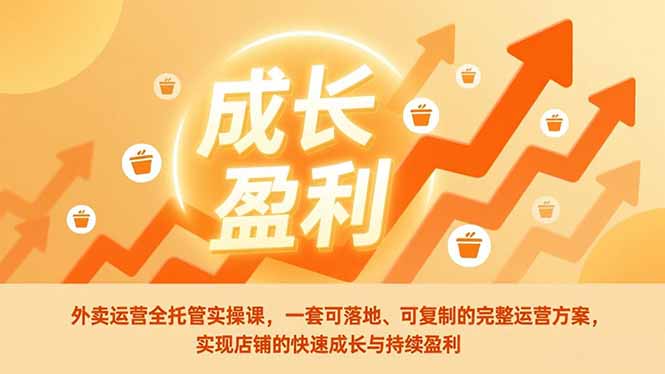 外卖运营全托管实操课，一套可落地、可复制的完整运营方案，实现店铺的快速成长与持续盈利-hl998