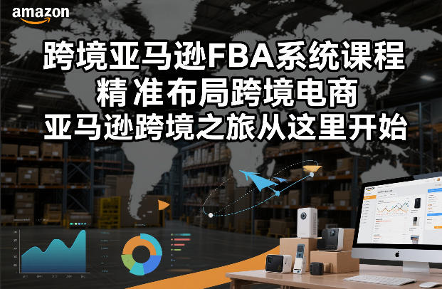 跨境亚马逊FBA系统课程，精准布局跨境电商，亚马逊跨境之旅从这里开始-hl998