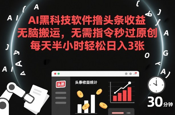 AI黑科技软件撸头条收益，无脑搬运，无需指令秒过原创，每天半小时轻松日入3张【揭秘】-hl998