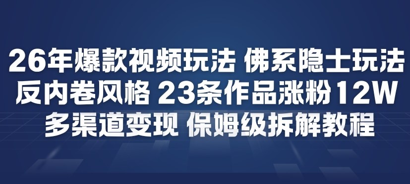 26年爆款短视频玩法，佛系隐士玩法，反内卷视频风格，23条作品涨粉12W，多渠道变现-hl998