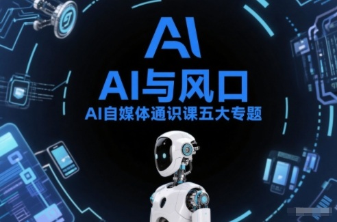 AI自媒体通识课五大专题，AI基础操作篇+AI生活娱乐篇+AI职场提效篇+AI自媒体实操篇+账号创作工具篇-hl998