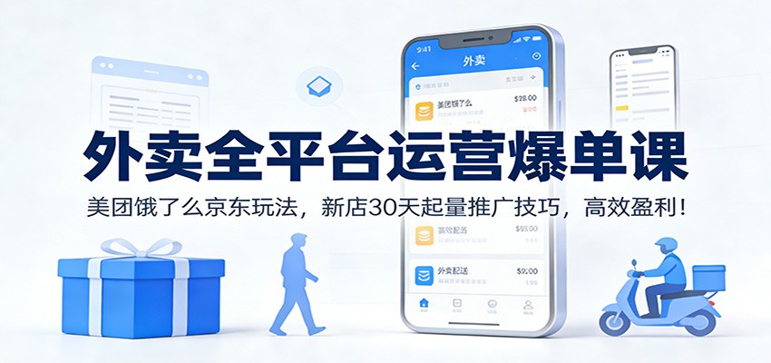 外卖全平台运营爆单课：美团饿了么京东玩法，新店30天起量推广技巧，高效盈利！-hl998
