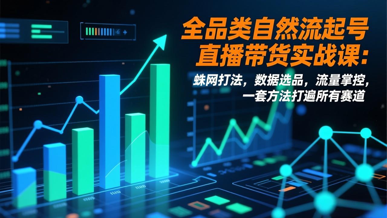 全品类自然流起号直播带货实战课：蛛网打法，数据选品，流量掌控，一套方法打遍所有赛道-hl998