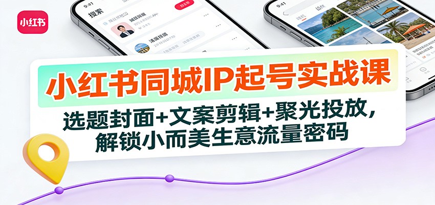 小红书同城IP起号实战课：选题封面+文案剪辑+聚光投放，解锁小而美生意流量密码-hl998