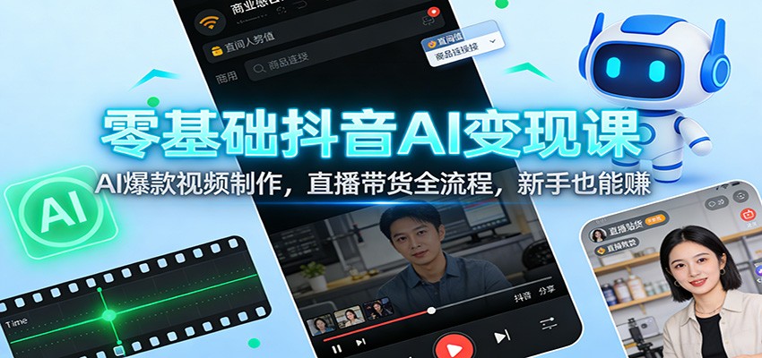 零基础抖音AI变现课：AI爆款视频制作，直播带货全流程，新手也能赚-hl998