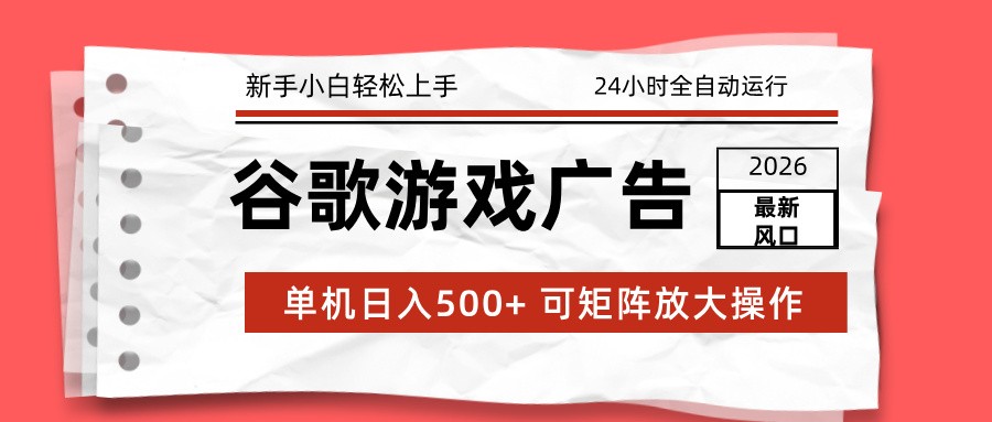 2026最新谷歌游戏广告 单机日入500+ 24小时全自动运行，新手小白轻松玩转-hl998