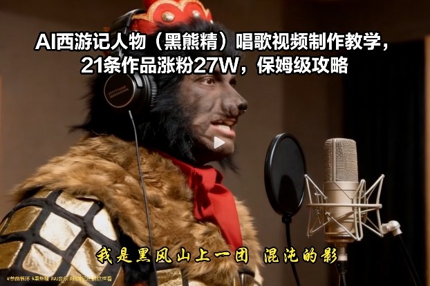AI西游记人物(黑熊精)唱歌视频制作教学，21条作品涨粉27W，保姆级攻略-hl998